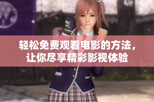 轻松免费观看电影的方法，让你尽享精彩影视体验