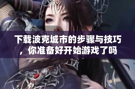 下载波克城市的步骤与技巧，你准备好开始游戏了吗