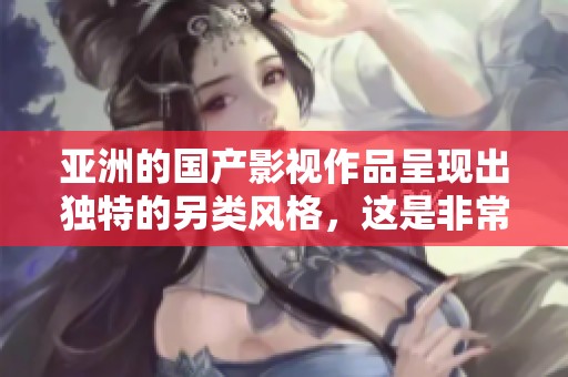 亚洲的国产影视作品呈现出独特的另类风格，这是非常值得一看的日韩内容