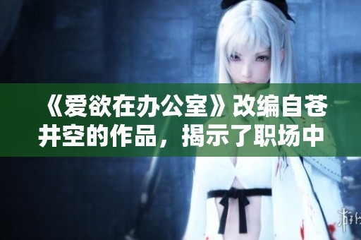 《爱欲在办公室》改编自苍井空的作品，揭示了职场中的复杂感情波动。