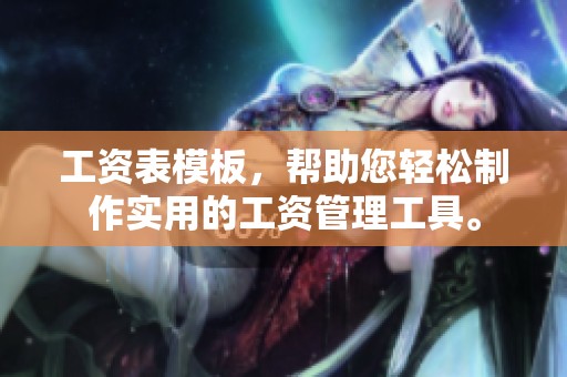 工资表模板，帮助您轻松制作实用的工资管理工具。
