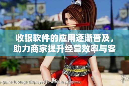 收银软件的应用逐渐普及，助力商家提升经营效率与客户体验