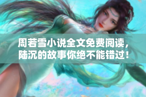 周若雪小说全文免费阅读，陆沉的故事你绝不能错过！