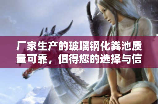 厂家生产的玻璃钢化粪池质量可靠，值得您的选择与信赖。