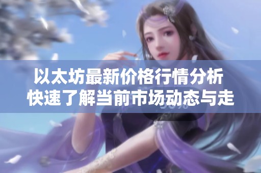 以太坊最新价格行情分析 快速了解当前市场动态与走势