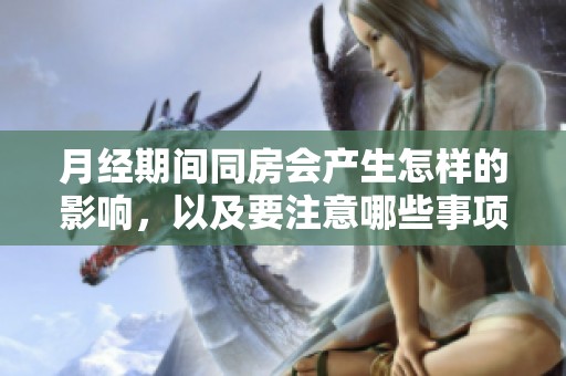 月经期间同房会产生怎样的影响，以及要注意哪些事项呢