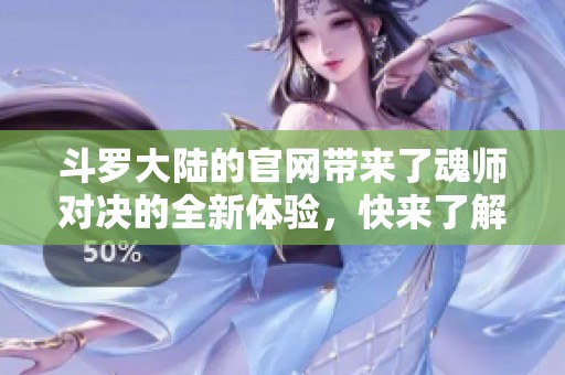 斗罗大陆的官网带来了魂师对决的全新体验，快来了解更多精彩内容吧