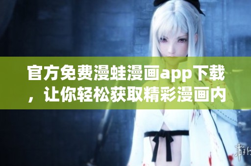 官方免费漫蛙漫画app下载，让你轻松获取精彩漫画内容