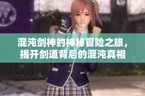 混沌剑神的神秘冒险之旅，揭开剑道背后的混沌真相