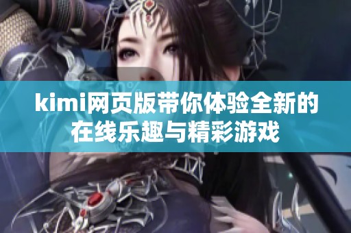 kimi网页版带你体验全新的在线乐趣与精彩游戏