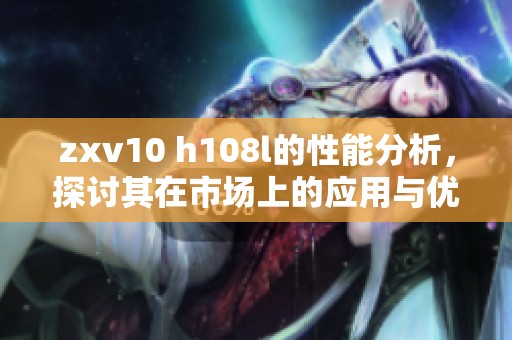 zxv10 h108l的性能分析，探讨其在市场上的应用与优势