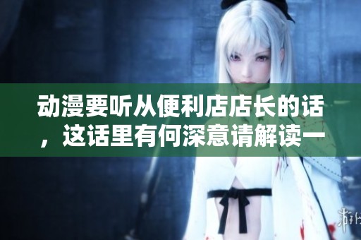 动漫要听从便利店店长的话，这话里有何深意请解读一下