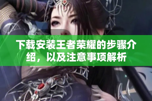 下载安装王者荣耀的步骤介绍，以及注意事项解析