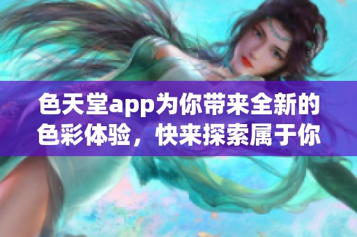 色天堂app为你带来全新的色彩体验，快来探索属于你的色彩世界吧