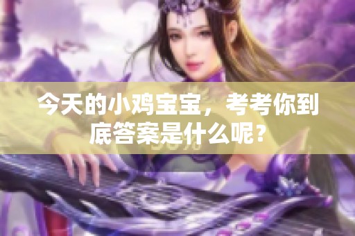 今天的小鸡宝宝，考考你到底答案是什么呢？