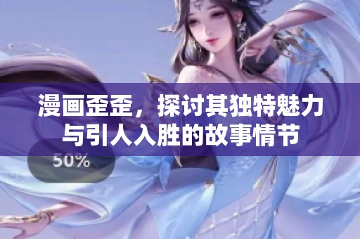 漫画歪歪，探讨其独特魅力与引人入胜的故事情节