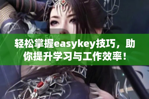 轻松掌握easykey技巧，助你提升学习与工作效率！