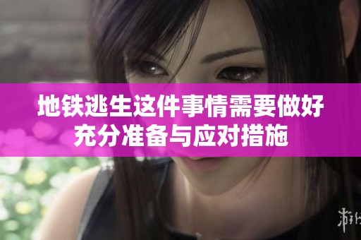 地铁逃生这件事情需要做好充分准备与应对措施