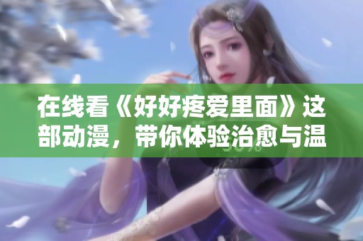 在线看《好好疼爱里面》这部动漫，带你体验治愈与温馨的故事