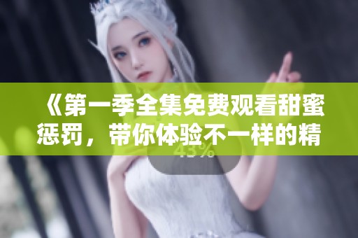 《第一季全集免费观看甜蜜惩罚，带你体验不一样的精彩剧情》