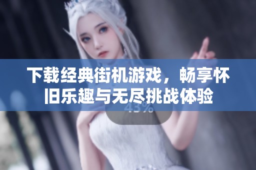 下载经典街机游戏，畅享怀旧乐趣与无尽挑战体验