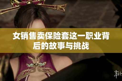 女销售卖保险套这一职业背后的故事与挑战