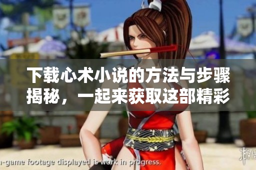下载心术小说的方法与步骤揭秘，一起来获取这部精彩作品吧
