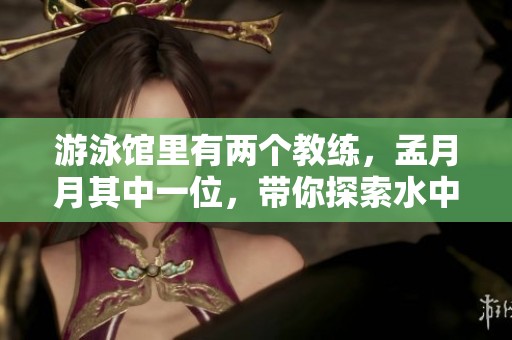 游泳馆里有两个教练，孟月月其中一位，带你探索水中的乐趣
