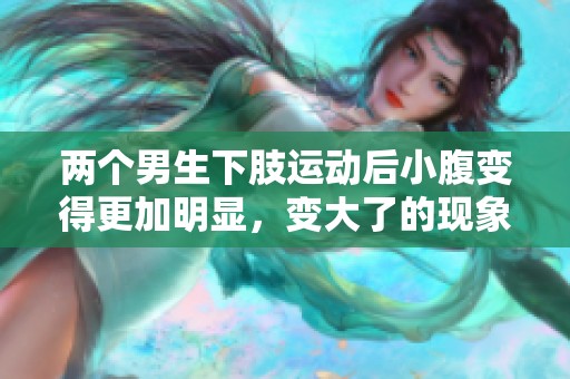 两个男生下肢运动后小腹变得更加明显，变大了的现象值得关注