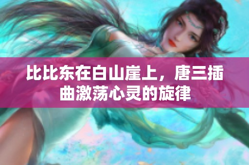 比比东在白山崖上，唐三插曲激荡心灵的旋律