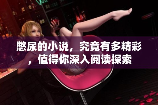 憋尿的小说，究竟有多精彩，值得你深入阅读探索
