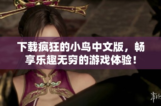 下载疯狂的小鸟中文版，畅享乐趣无穷的游戏体验！