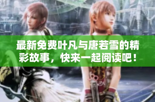最新免费叶凡与唐若雪的精彩故事，快来一起阅读吧！