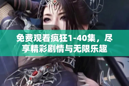 免费观看疯狂1-40集，尽享精彩剧情与无限乐趣