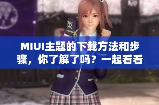 MIUI主题的下载方法和步骤，你了解了吗？一起看看如何获取MIUI主题！