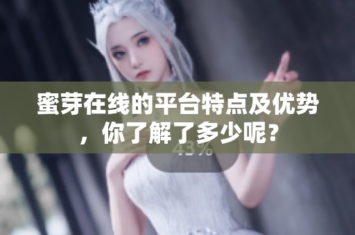 蜜芽在线的平台特点及优势，你了解了多少呢？