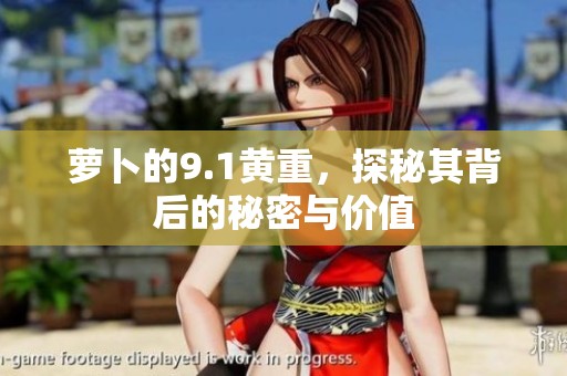 萝卜的9.1黄重，探秘其背后的秘密与价值