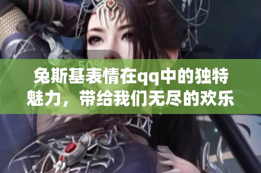 兔斯基表情在qq中的独特魅力，带给我们无尽的欢乐与分享