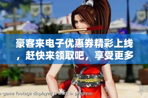 豪客来电子优惠券精彩上线，赶快来领取吧，享受更多超值优惠！