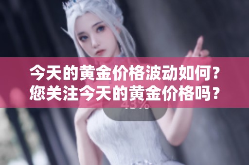 今天的黄金价格波动如何？您关注今天的黄金价格吗？