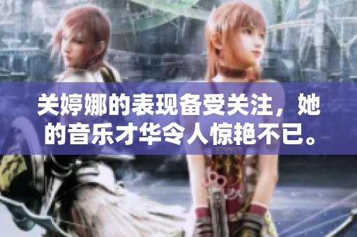 关婷娜的表现备受关注，她的音乐才华令人惊艳不已。
