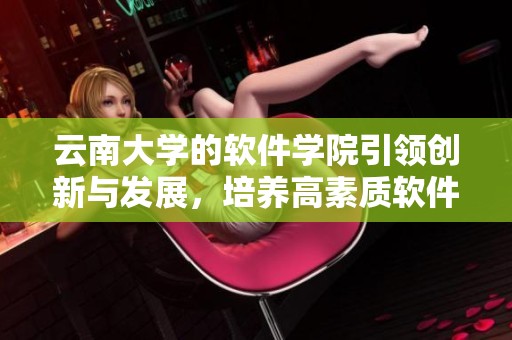 云南大学的软件学院引领创新与发展，培养高素质软件人才的摇篮