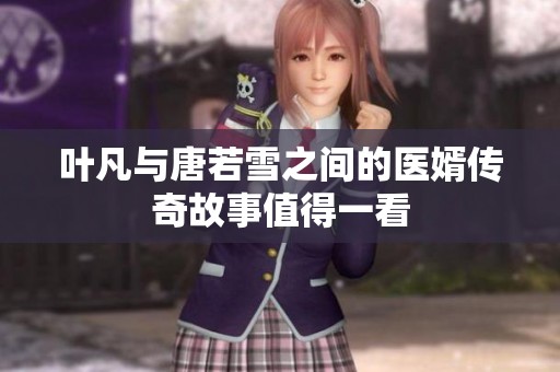 叶凡与唐若雪之间的医婿传奇故事值得一看