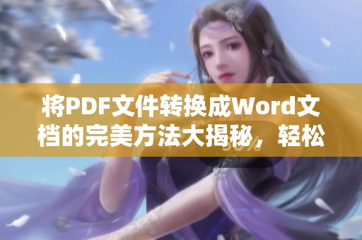 将PDF文件转换成Word文档的完美方法大揭秘，轻松搞定转换步骤与技巧