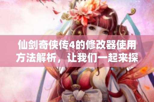 仙剑奇侠传4的修改器使用方法解析，让我们一起来探索那些神奇的功能吧