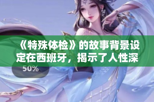 《特殊体检》的故事背景设定在西班牙，揭示了人性深处的秘密与挑战