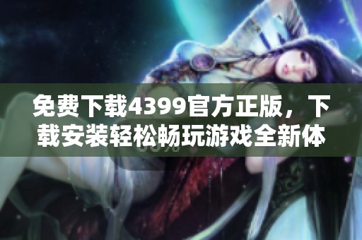 免费下载4399官方正版，下载安装轻松畅玩游戏全新体验