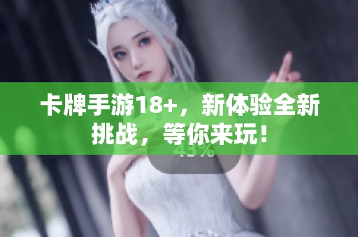 卡牌手游18+，新体验全新挑战，等你来玩！