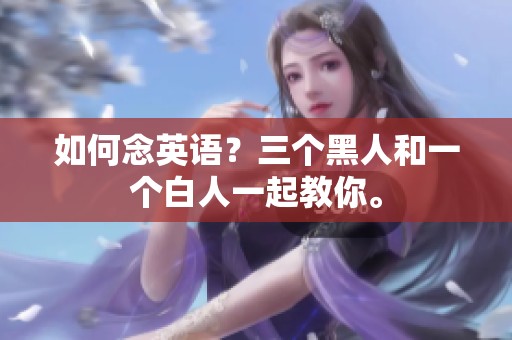 如何念英语？三个黑人和一个白人一起教你。