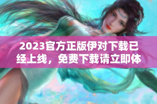2023官方正版伊对下载已经上线，免费下载请立即体验新功能！